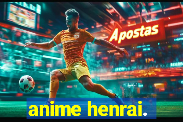 anime henrai.